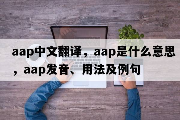 aap中文翻譯，aap是什么意思，aap發(fā)音、用法及例句