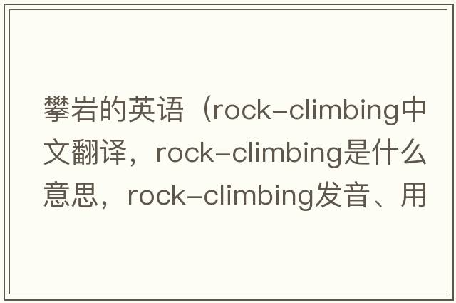 攀巖的英語(yǔ)（rock-climbing中文翻譯，rock-climbing是什么意思，rock-climbing發(fā)音、用法及例句）