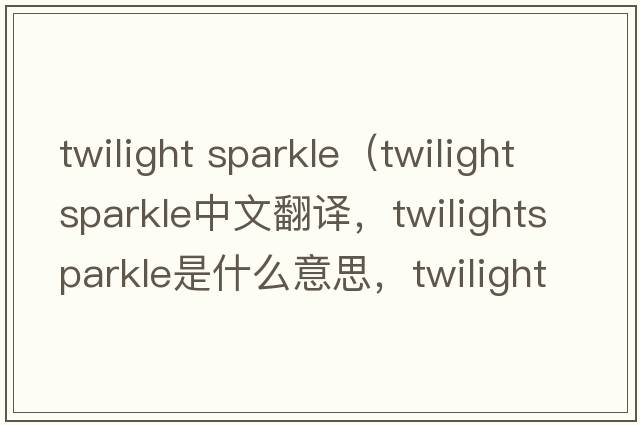 twilight sparkle（twilightsparkle中文翻譯，twilightsparkle是什么意思，twilightsparkle發(fā)音、用法及例句）