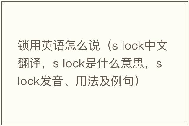 鎖用英語(yǔ)怎么說(shuō)（s lock中文翻譯，s lock是什么意思，s lock發(fā)音、用法及例句）