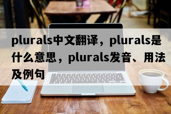 plurals中文翻譯，plurals是什么意思，plurals發(fā)音、用法及例句