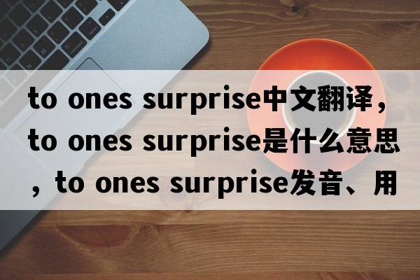 to ones surprise中文翻譯，to ones surprise是什么意思，to ones surprise發(fā)音、用法及例句