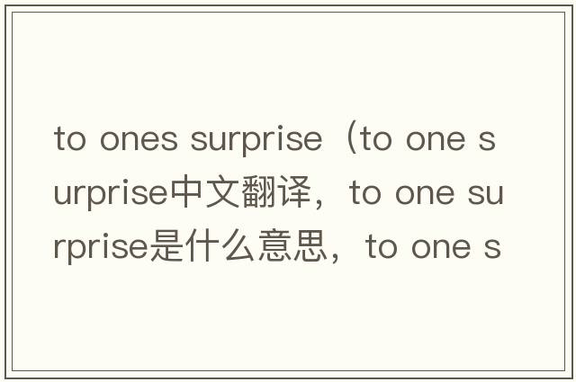 to ones surprise（to one surprise中文翻譯，to one surprise是什么意思，to one surprise發(fā)音、用法及例句）