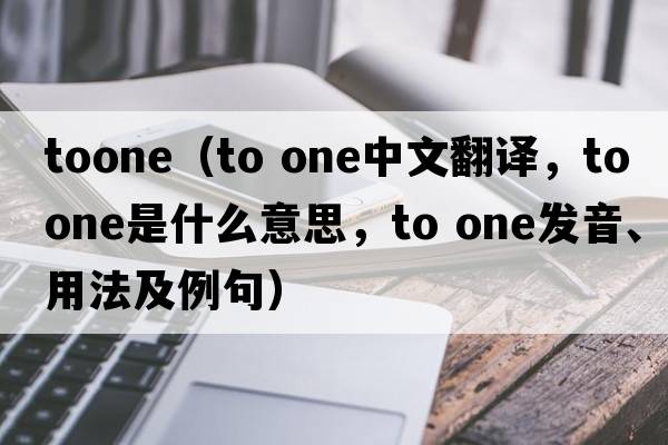 toone（to one中文翻譯，to one是什么意思，to one發(fā)音、用法及例句）