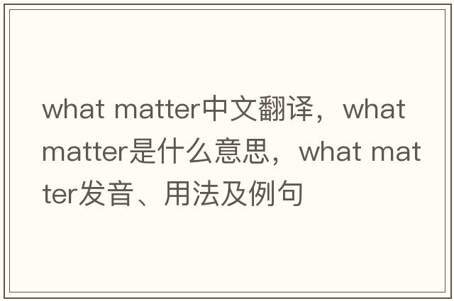 what matter中文翻譯，what matter是什么意思，what matter發(fā)音、用法及例句