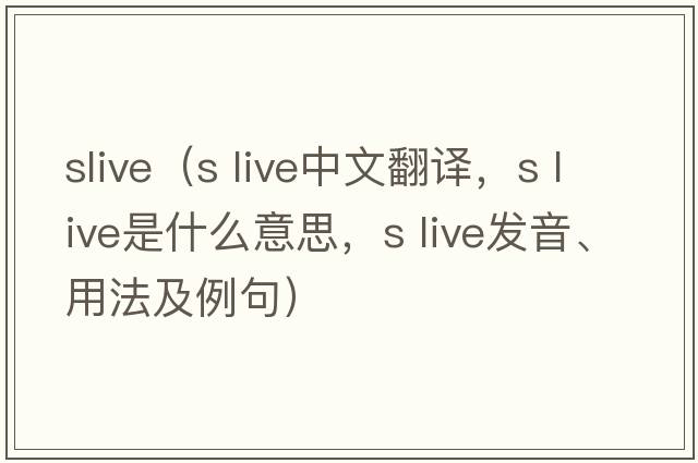 slive（s live中文翻譯，s live是什么意思，s live發(fā)音、用法及例句）