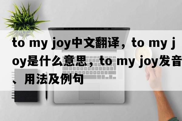 to my joy中文翻譯，to my joy是什么意思，to my joy發(fā)音、用法及例句