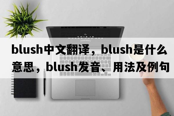 blush中文翻譯，blush是什么意思，blush發(fā)音、用法及例句