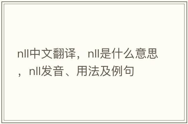 nll中文翻譯，nll是什么意思，nll發(fā)音、用法及例句