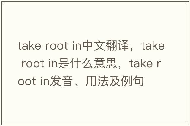 take root in中文翻譯，take root in是什么意思，take root in發(fā)音、用法及例句