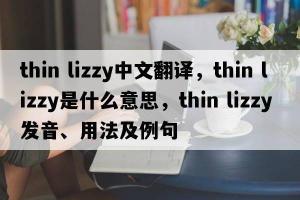 thin lizzy中文翻譯，thin lizzy是什么意思，thin lizzy發(fā)音、用法及例句