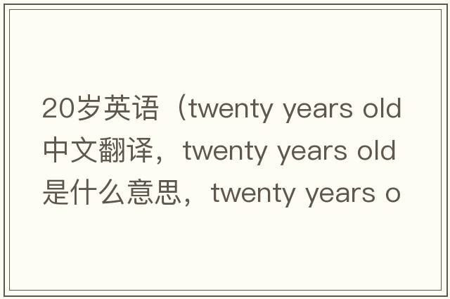 20歲英語（twenty years old中文翻譯，twenty years old是什么意思，twenty years old發(fā)音、用法及例句）