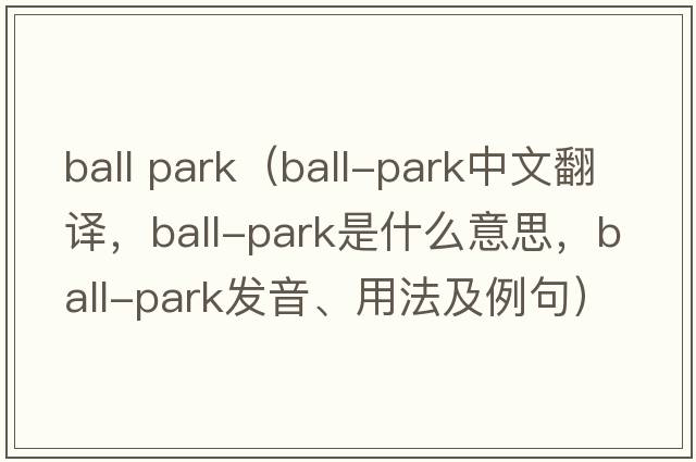ball park（ball-park中文翻譯，ball-park是什么意思，ball-park發(fā)音、用法及例句）