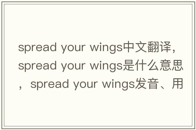 spread your wings中文翻譯，spread your wings是什么意思，spread your wings發(fā)音、用法及例句