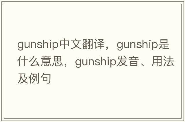 gunship中文翻譯，gunship是什么意思，gunship發(fā)音、用法及例句