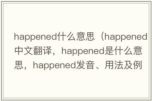happened什么意思（happened中文翻譯，happened是什么意思，happened發(fā)音、用法及例句）