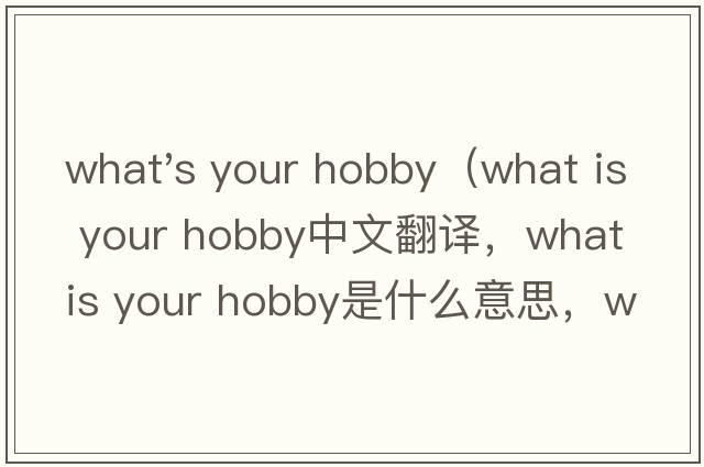 what's your hobby（what is your hobby中文翻譯，what is your hobby是什么意思，what is your hobby發(fā)音、用法及例句）