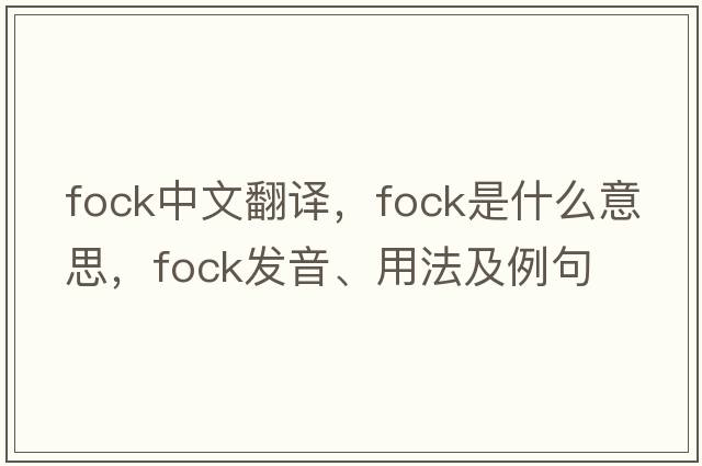 FOCK中文翻譯，F(xiàn)OCK是什么意思，F(xiàn)OCK發(fā)音、用法及例句