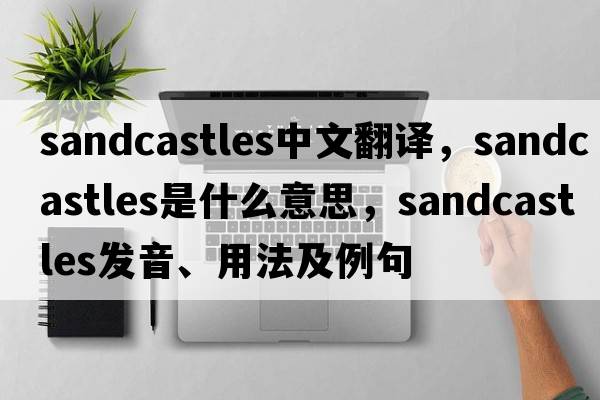 sandcastles中文翻譯，sandcastles是什么意思，sandcastles發(fā)音、用法及例句