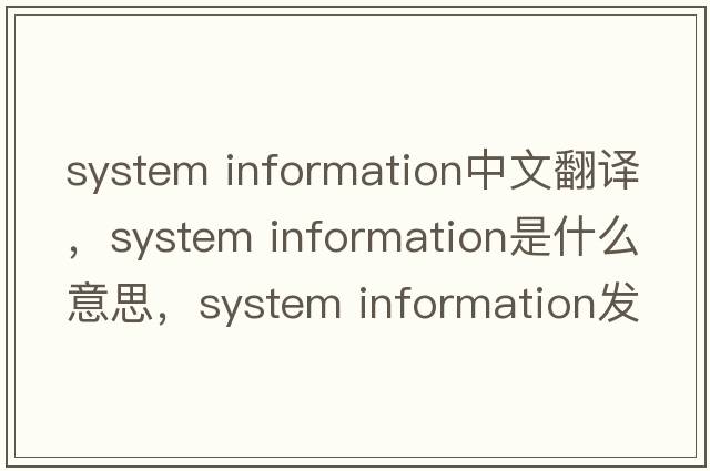 system information中文翻譯，system information是什么意思，system information發(fā)音、用法及例句