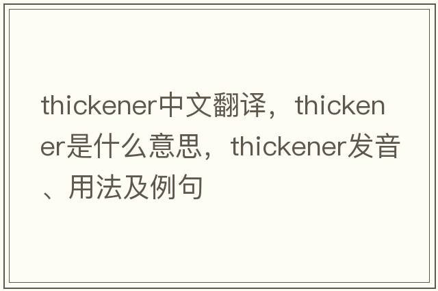 thickener中文翻譯，thickener是什么意思，thickener發(fā)音、用法及例句