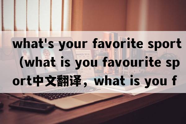 what's your favorite sport（what is you favourite sport中文翻譯，what is you favourite sport是什么意思，wha
