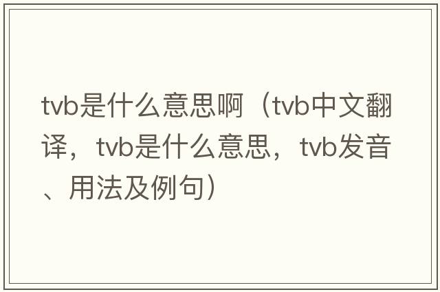 tvb是什么意思?。╰vb中文翻譯，tvb是什么意思，tvb發(fā)音、用法及例句）