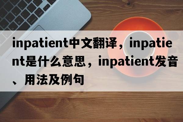 inpatient中文翻譯，inpatient是什么意思，inpatient發(fā)音、用法及例句