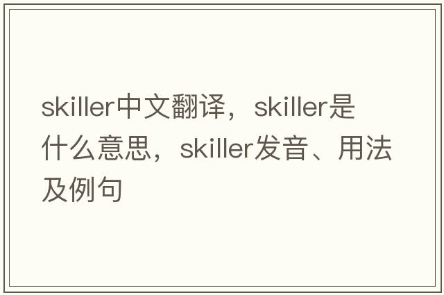 skiller中文翻譯，skiller是什么意思，skiller發(fā)音、用法及例句