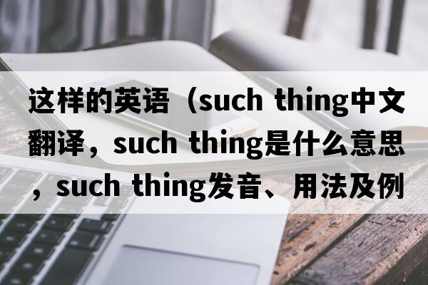 這樣的英語（such thing中文翻譯，such thing是什么意思，such thing發(fā)音、用法及例句）
