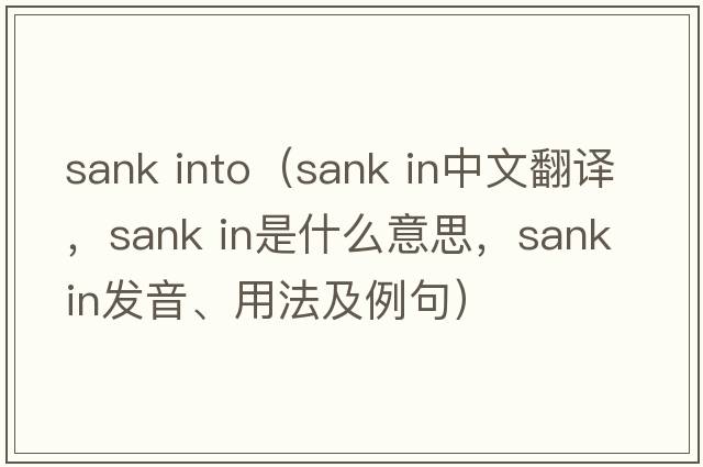 sank into（sank in中文翻譯，sank in是什么意思，sank in發(fā)音、用法及例句）