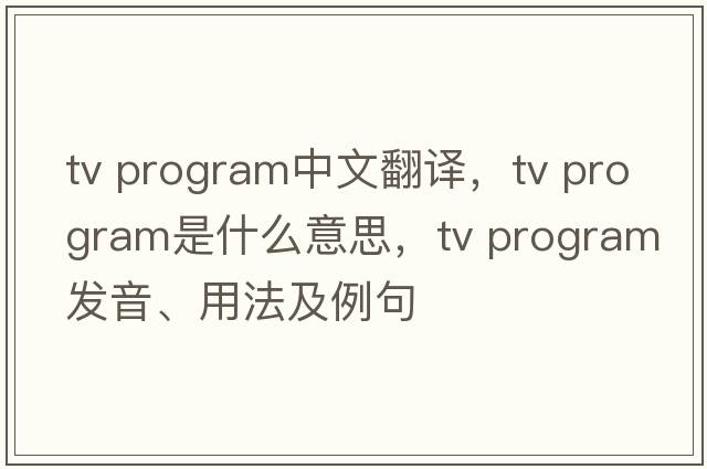 tv program中文翻譯，tv program是什么意思，tv program發(fā)音、用法及例句