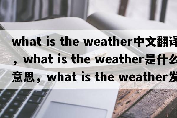 what is the weather中文翻譯，what is the weather是什么意思，what is the weather發(fā)音、用法及例句