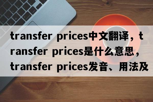 transfer prices中文翻譯，transfer prices是什么意思，transfer prices發(fā)音、用法及例句