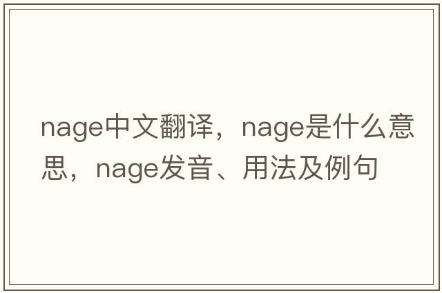 NAGE中文翻譯，NAGE是什么意思，NAGE發(fā)音、用法及例句