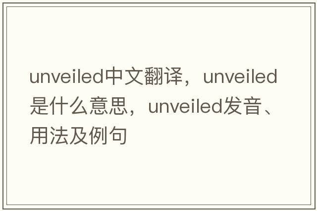 unveiled中文翻譯，unveiled是什么意思，unveiled發(fā)音、用法及例句