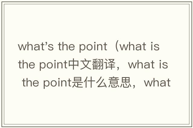 what's the point（what is the point中文翻譯，what is the point是什么意思，what is the point發(fā)音、用法及例句）