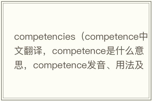 competencies（competence中文翻譯，competence是什么意思，competence發(fā)音、用法及例句）