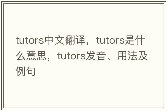 tutors中文翻譯，tutors是什么意思，tutors發(fā)音、用法及例句