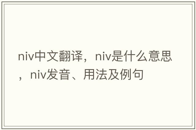 niv中文翻譯，niv是什么意思，niv發(fā)音、用法及例句