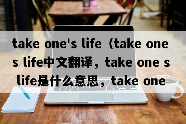 take one's life（take one s life中文翻譯，take one s life是什么意思，take one s life發(fā)音、用法及例句）