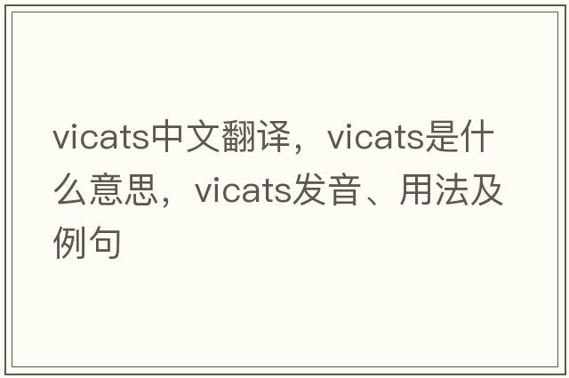 vicats中文翻譯，vicats是什么意思，vicats發(fā)音、用法及例句
