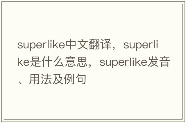 superlike中文翻譯，superlike是什么意思，superlike發(fā)音、用法及例句