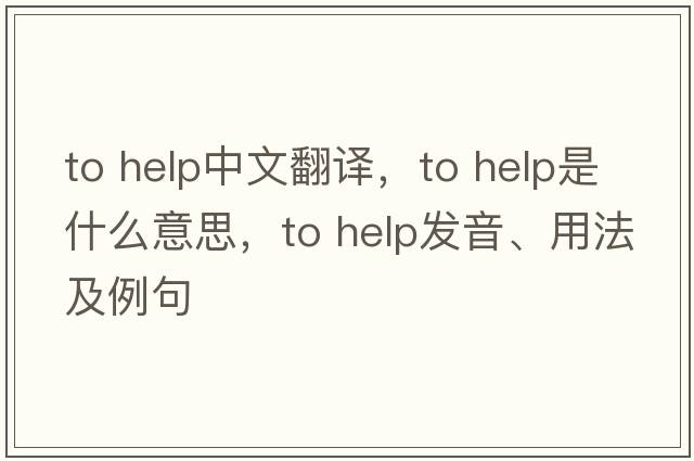 to help中文翻譯，to help是什么意思，to help發(fā)音、用法及例句
