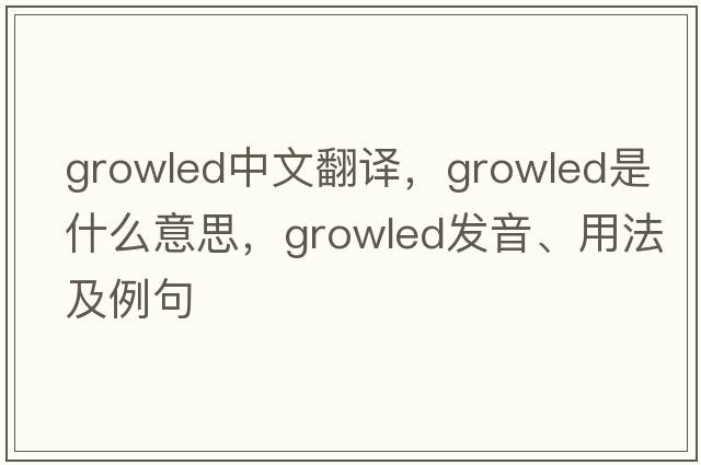 growled中文翻譯，growled是什么意思，growled發(fā)音、用法及例句