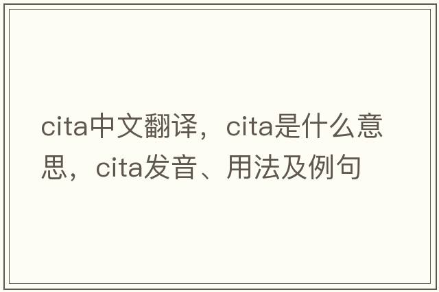 CITA中文翻譯，CITA是什么意思，CITA發(fā)音、用法及例句