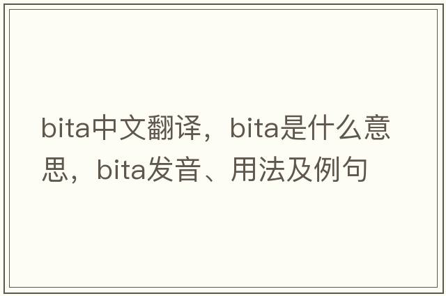 Bita中文翻譯，Bita是什么意思，Bita發(fā)音、用法及例句