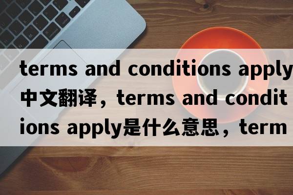 terms and conditions apply中文翻譯，terms and conditions apply是什么意思，terms and conditions apply發(fā)音、用法及例句