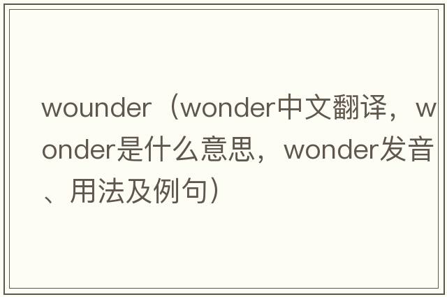 wounder（wonder中文翻譯，wonder是什么意思，wonder發(fā)音、用法及例句）