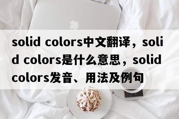 solid colors中文翻譯，solid colors是什么意思，solid colors發(fā)音、用法及例句